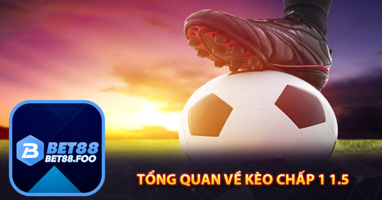 Tổng quan về kèo Chấp 1 1.5