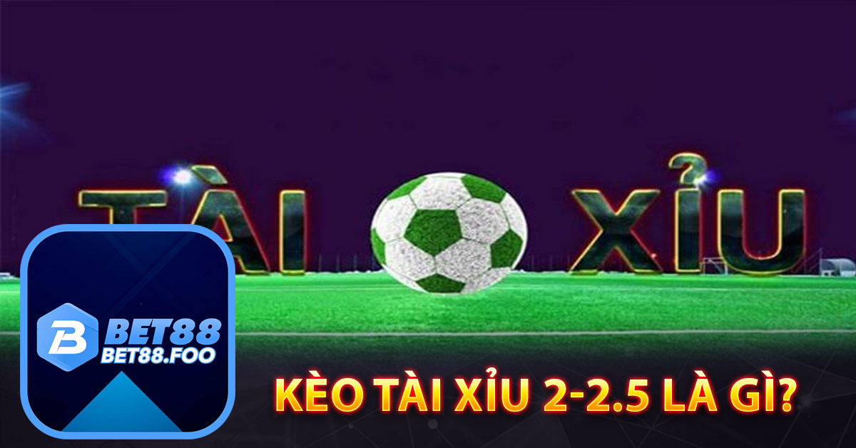 Tổng quan kèo tài xỉu 2-2.5 là gì?