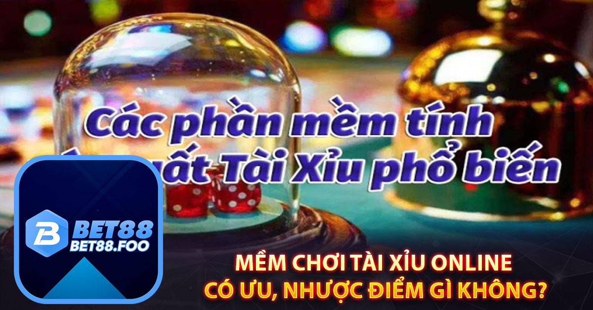 Phần mềm chơi tài xỉu online có ưu, nhược điểm gì không?