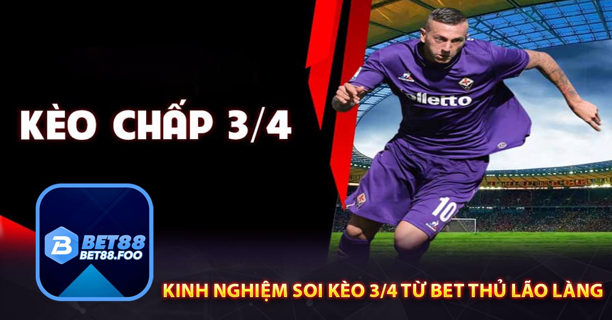 Kinh nghiệm soi kèo 3/4 từ bet thủ lão làng