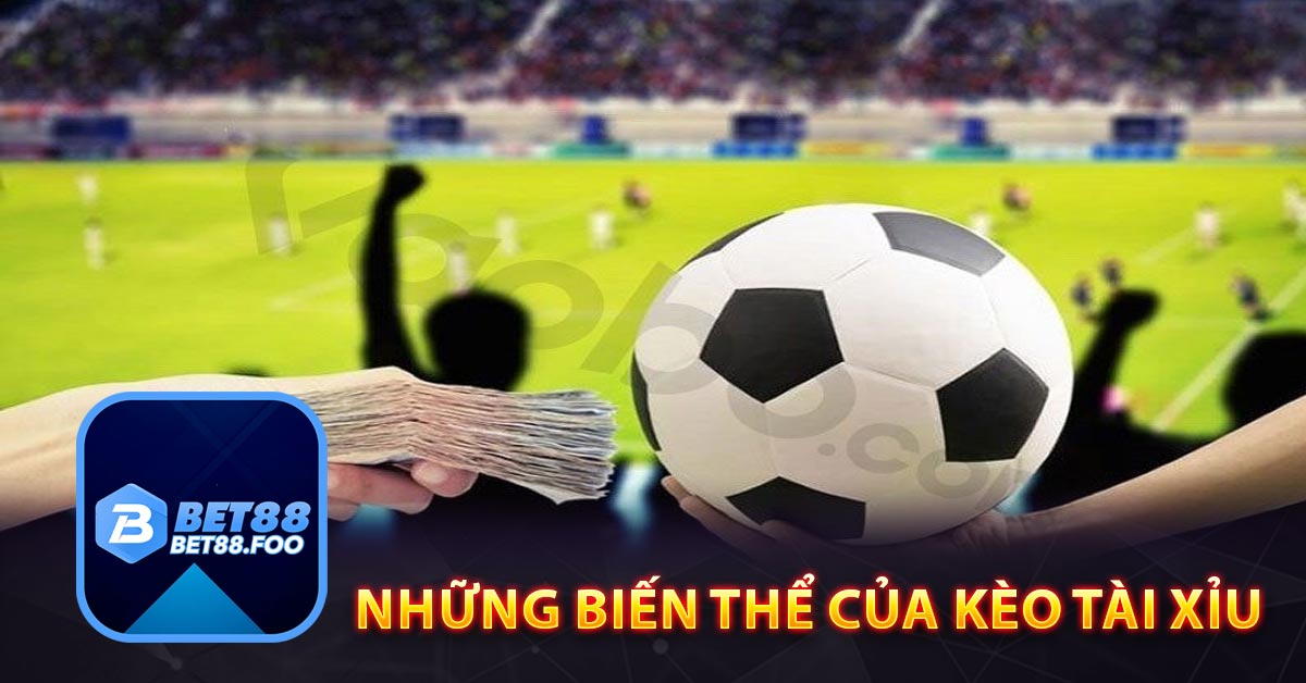 Những biến thể của kèo tài xỉu